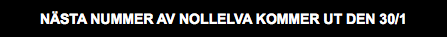 NÄSTA NUMMER AV NOLLELVA KOMMER UT DEN 30/1