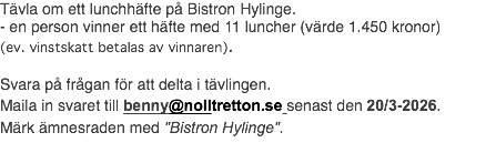 Tävla om ett lunchhäfte på Bistron Hylinge. - en person vinner ett häfte med 11 luncher (värde 1.450 kronor) (ev. vinstskatt betalas av vinnaren). Svara på frågan för att delta i tävlingen. Maila in svaret till benny@nolltretton.se senast den 20/3-2026. Märk ämnesraden med "Bistron Hylinge".